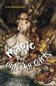Magic For Unlucky Girls<br /><span class="booktitle">A.A. Balaskovits</span>
